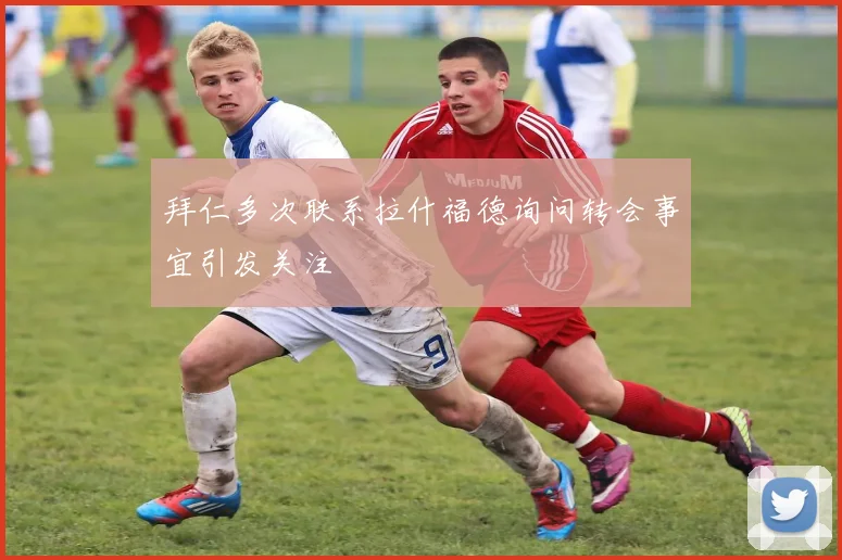 拜仁多次联系拉什福德询问转会事宜引发关注