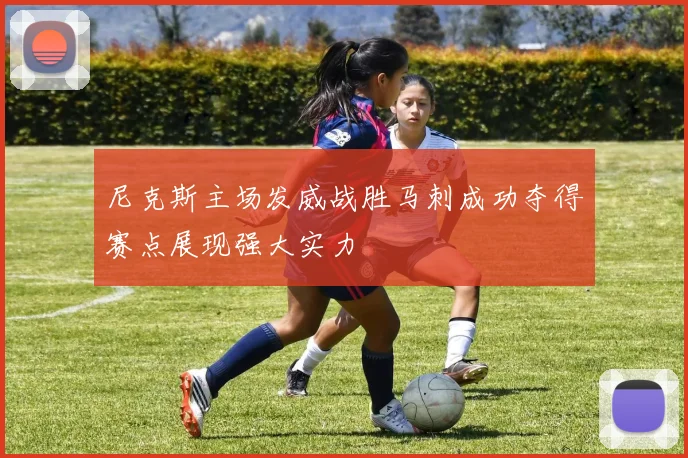 尼克斯主场发威战胜马刺成功夺得赛点展现强大实力