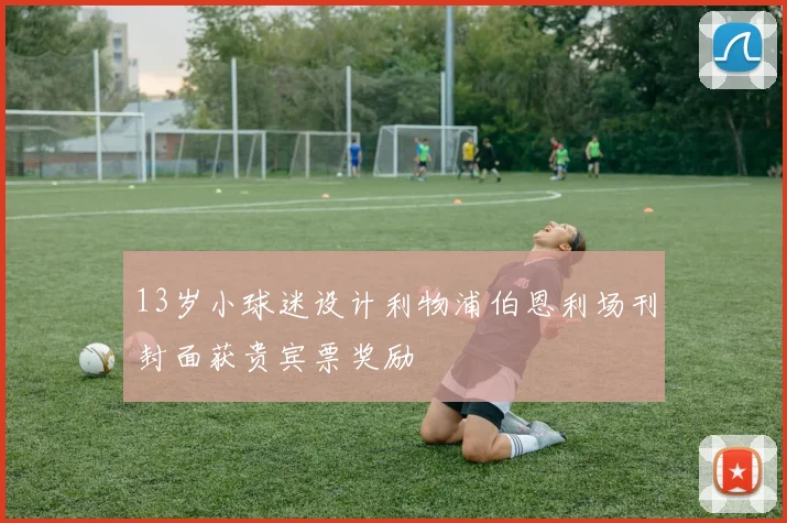 13岁小球迷设计利物浦伯恩利场刊封面获贵宾票奖励