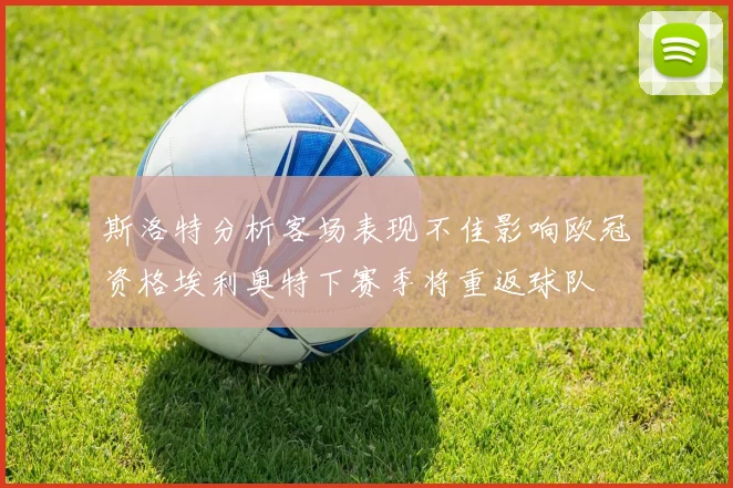 斯洛特分析客场表现不佳影响欧冠资格埃利奥特下赛季将重返球队